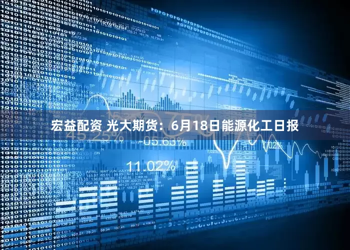 宏益配资 光大期货：6月18日能源化工日报