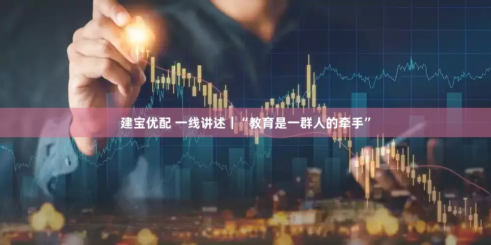 建宝优配 一线讲述｜“教育是一群人的牵手”