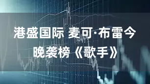 港盛国际 麦可·布雷今晚袭榜《歌手》