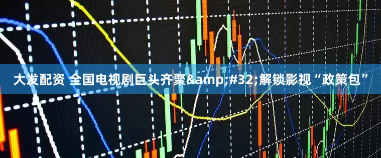 大发配资 全国电视剧巨头齐聚&#32;解锁影视“政策包”