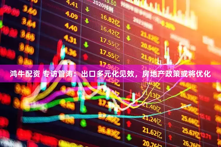 鸿牛配资 专访管涛：出口多元化见效，房地产政策或将优化