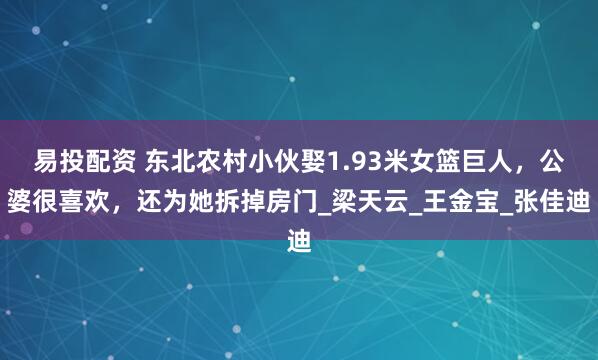 易投配资 东北农村小伙娶1.93米女篮巨人，公婆很喜欢，还为她拆掉房门_梁天云_王金宝_张佳迪