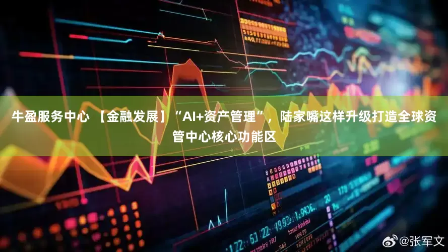牛盈服务中心 【金融发展】“AI+资产管理”，陆家嘴这样升级打造全球资管中心核心功能区