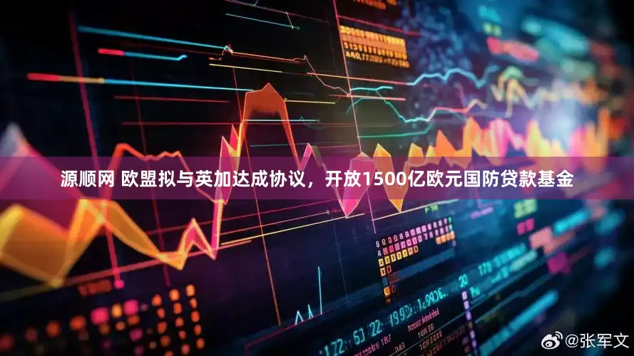源顺网 欧盟拟与英加达成协议，开放1500亿欧元国防贷款基金