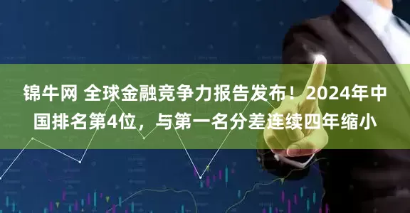 锦牛网 全球金融竞争力报告发布！2024年中国排名第4位，与第一名分差连续四年缩小