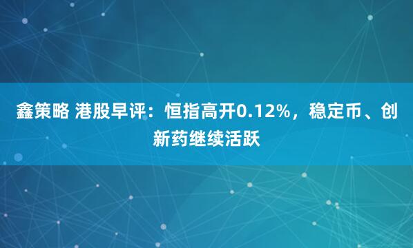 鑫策略 港股早评：恒指高开0.12%，稳定币、创新药继续活跃