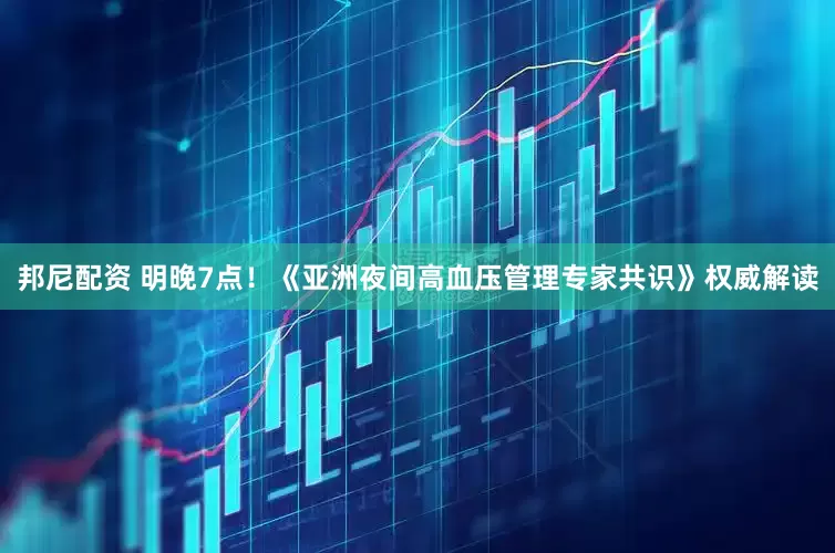 邦尼配资 明晚7点！《亚洲夜间高血压管理专家共识》权威解读