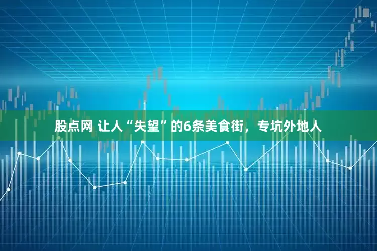 股点网 让人“失望”的6条美食街，专坑外地人