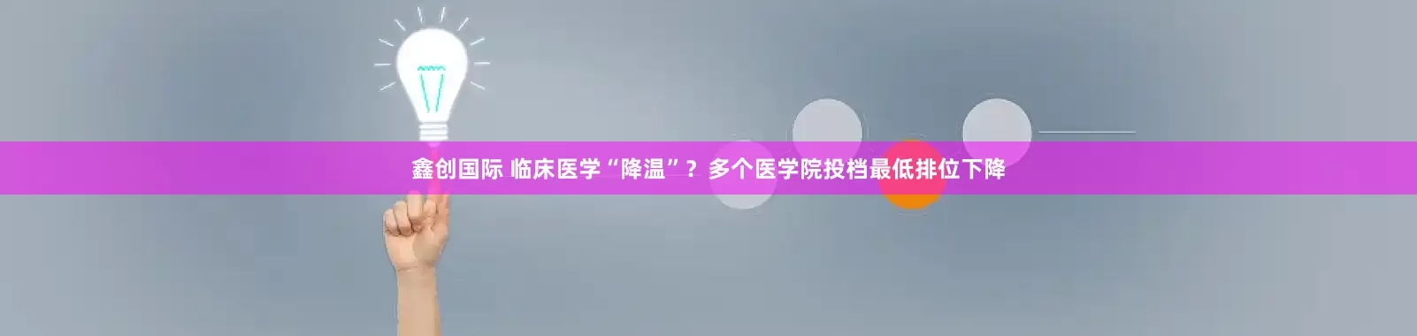 鑫创国际 临床医学“降温”？多个医学院投档最低排位下降