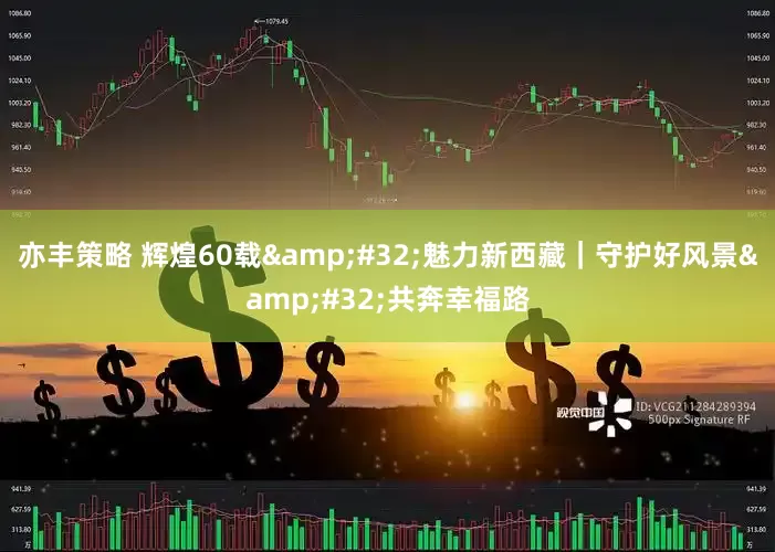 亦丰策略 辉煌60载&#32;魅力新西藏｜守护好风景&#32;共奔幸福路