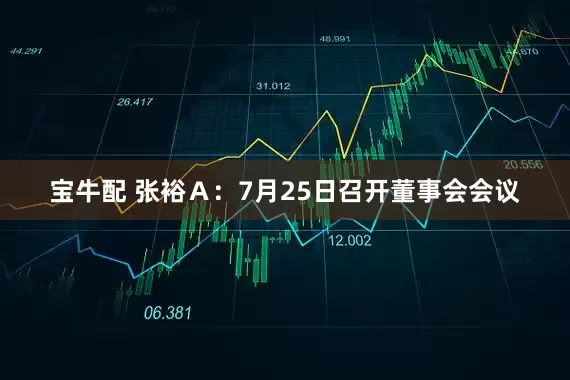 宝牛配 张裕Ａ：7月25日召开董事会会议