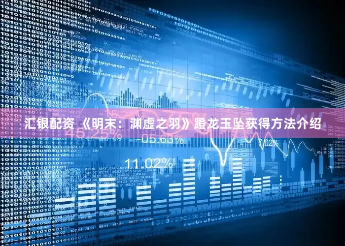 汇银配资 《明末：渊虚之羽》蹬龙玉坠获得方法介绍