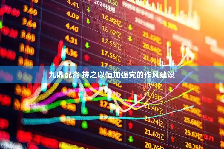 九鼎配资 持之以恒加强党的作风建设