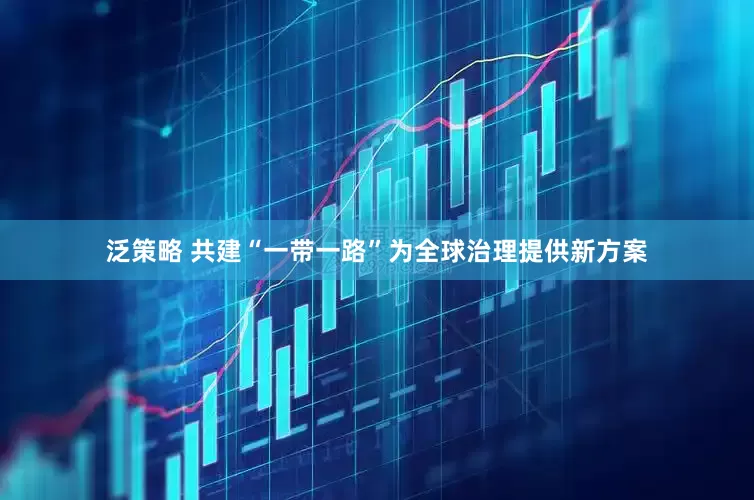 泛策略 共建“一带一路”为全球治理提供新方案