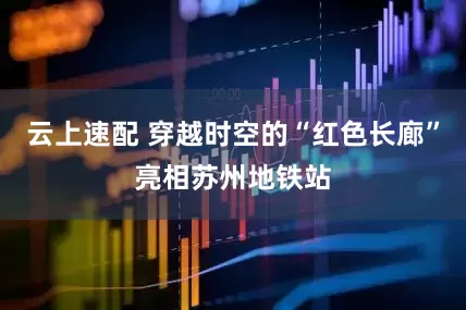 云上速配 穿越时空的“红色长廊”亮相苏州地铁站