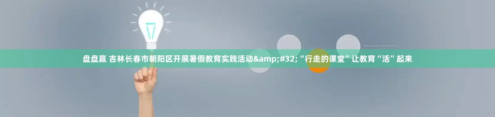 盘盘赢 吉林长春市朝阳区开展暑假教育实践活动&#32;“行走的课堂”让教育“活”起来