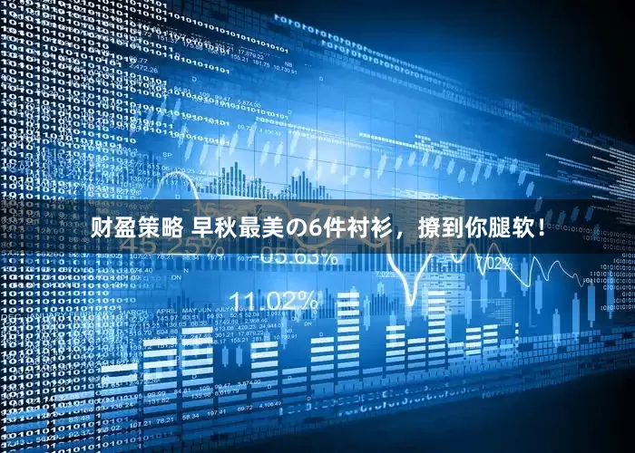 财盈策略 早秋最美の6件衬衫，撩到你腿软！
