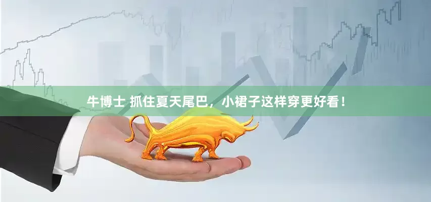 牛博士 抓住夏天尾巴，小裙子这样穿更好看！