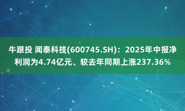 牛跟投 闻泰科技(600745.SH)：2025年中报净利润为4.74亿元、较去年同期上涨237.36%