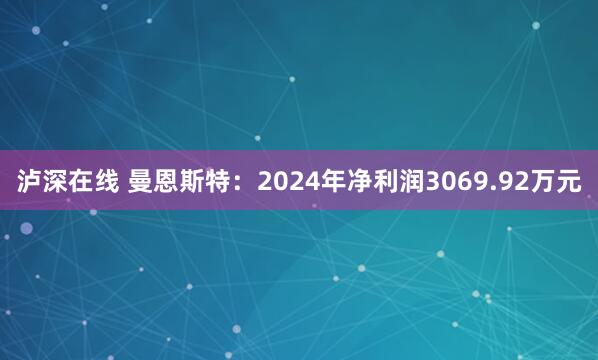 泸深在线 曼恩斯特：2024年净利润3069.92万元