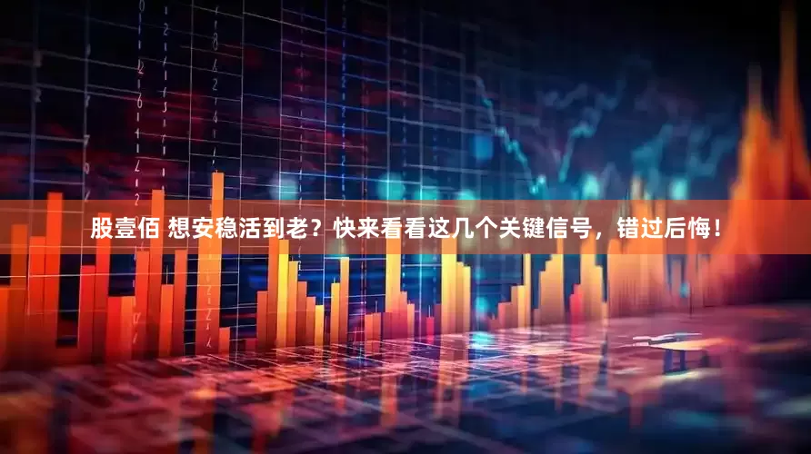 股壹佰 想安稳活到老？快来看看这几个关键信号，错过后悔！